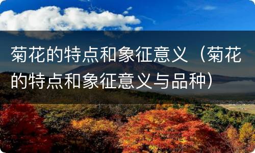 菊花的特点和象征意义（菊花的特点和象征意义与品种）