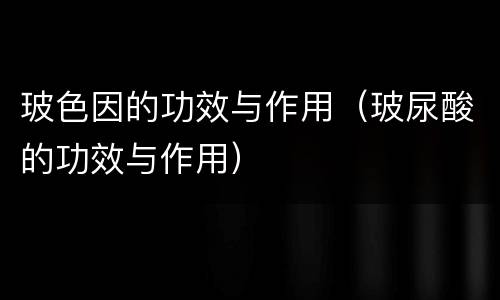 玻色因的功效与作用（玻尿酸的功效与作用）