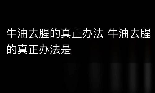 牛油去腥的真正办法 牛油去腥的真正办法是