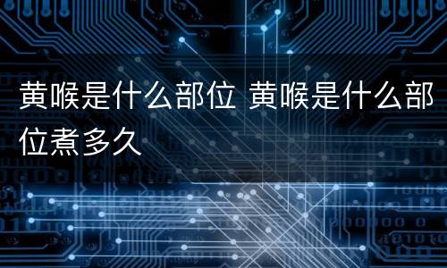 黄喉是什么部位 黄喉是什么部位煮多久