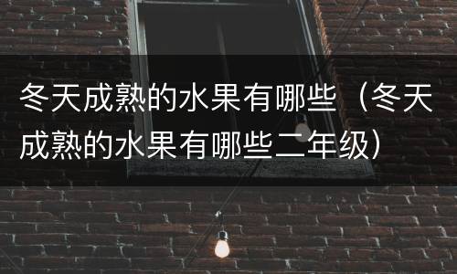 冬天成熟的水果有哪些（冬天成熟的水果有哪些二年级）