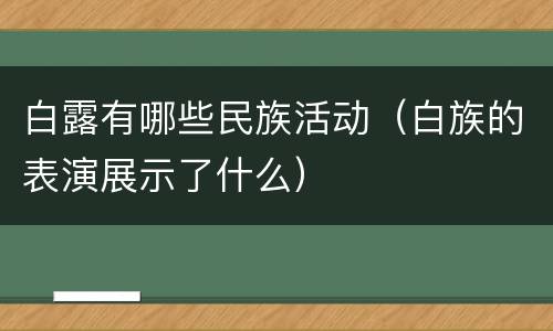 白露有哪些民族活动（白族的表演展示了什么）