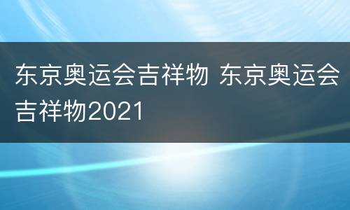 东京奥运会吉祥物 东京奥运会吉祥物2021