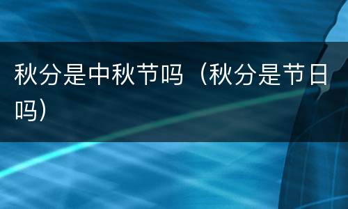 秋分是中秋节吗（秋分是节日吗）