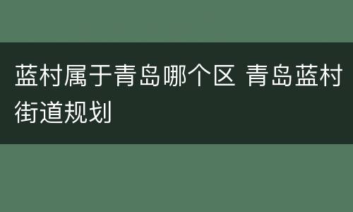 蓝村属于青岛哪个区 青岛蓝村街道规划