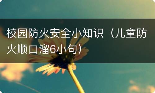 校园防火安全小知识（儿童防火顺口溜6小句）