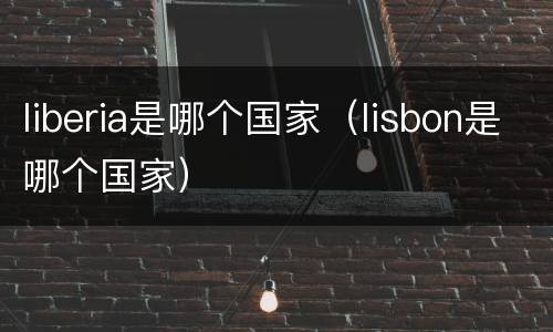 liberia是哪个国家（lisbon是哪个国家）