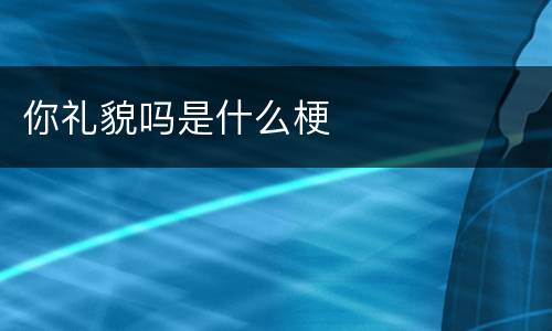 你礼貌吗是什么梗