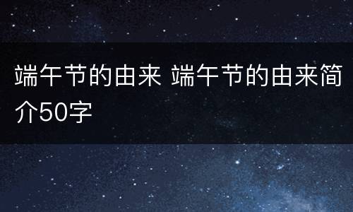 端午节的由来 端午节的由来简介50字