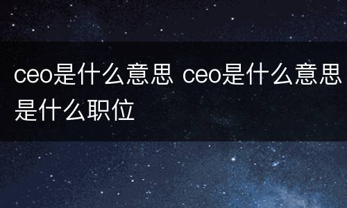 ceo是什么意思 ceo是什么意思是什么职位