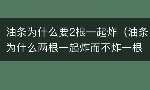 油条为什么要2根一起炸（油条为什么两根一起炸而不炸一根）