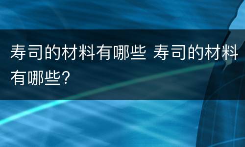 寿司的材料有哪些 寿司的材料有哪些?