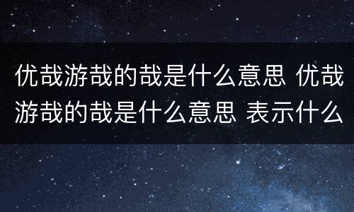优哉游哉的哉是什么意思 优哉游哉的哉是什么意思 表示什么