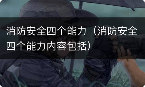 消防安全四个能力（消防安全四个能力内容包括）