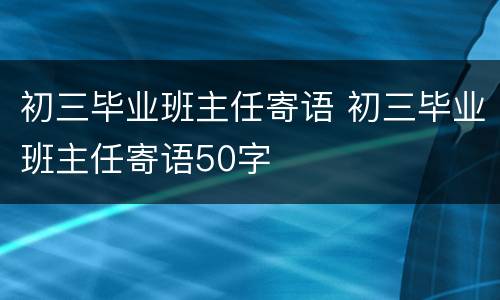 初三毕业班主任寄语 初三毕业班主任寄语50字