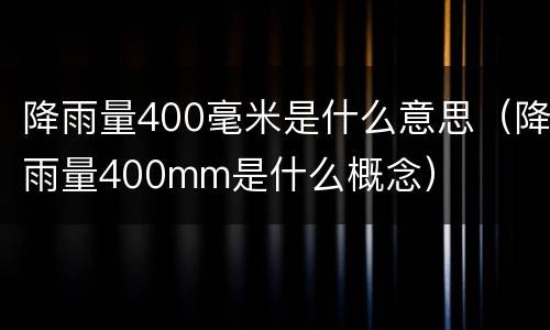 降雨量400毫米是什么意思（降雨量400mm是什么概念）
