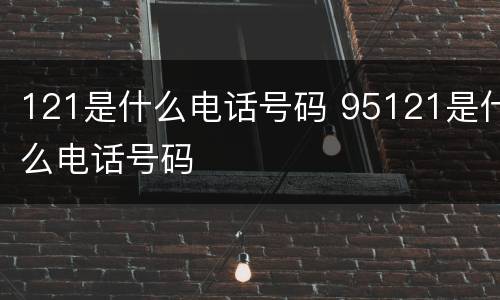 121是什么电话号码 95121是什么电话号码