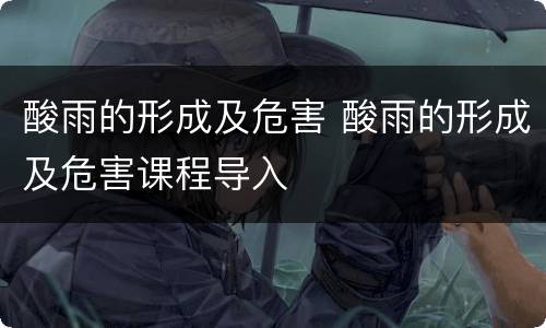 酸雨的形成及危害 酸雨的形成及危害课程导入