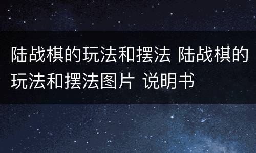 陆战棋的玩法和摆法 陆战棋的玩法和摆法图片 说明书