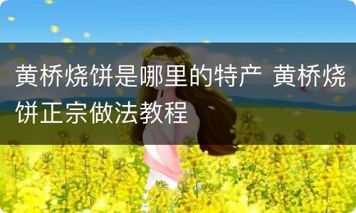 黄桥烧饼是哪里的特产 黄桥烧饼正宗做法教程