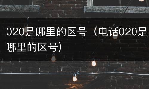 020是哪里的区号（电话020是哪里的区号）