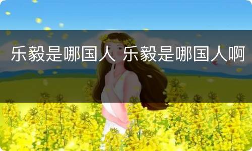 乐毅是哪国人 乐毅是哪国人啊