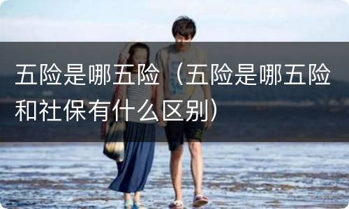 五险是哪五险（五险是哪五险和社保有什么区别）
