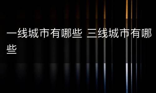 一线城市有哪些 三线城市有哪些