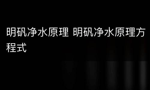 明矾净水原理 明矾净水原理方程式