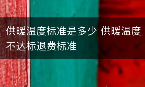 供暖温度标准是多少 供暖温度不达标退费标准