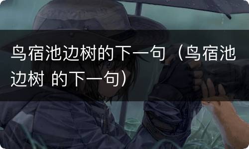 鸟宿池边树的下一句（鸟宿池边树 的下一句）