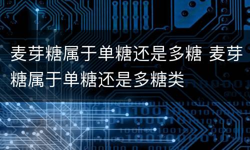 麦芽糖属于单糖还是多糖 麦芽糖属于单糖还是多糖类