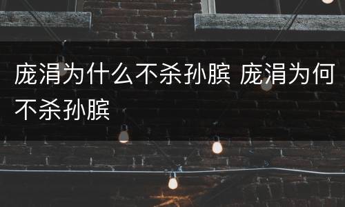 庞涓为什么不杀孙膑 庞涓为何不杀孙膑