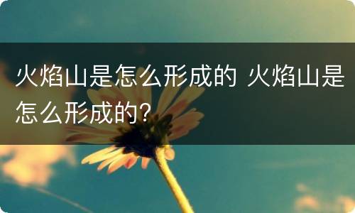 火焰山是怎么形成的 火焰山是怎么形成的?