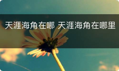 天涯海角在哪 天涯海角在哪里