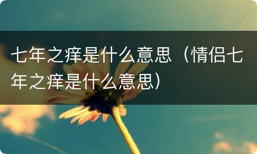 七年之痒是什么意思（情侣七年之痒是什么意思）