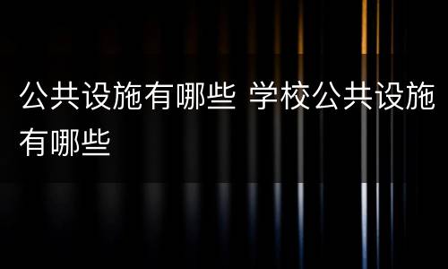 公共设施有哪些 学校公共设施有哪些