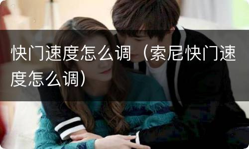 快门速度怎么调（索尼快门速度怎么调）
