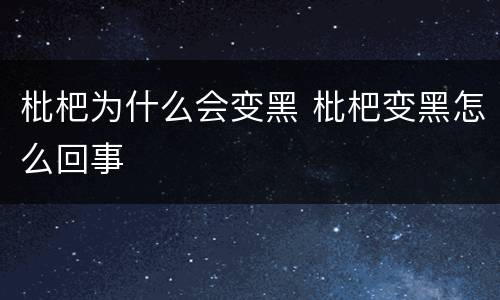 枇杷为什么会变黑 枇杷变黑怎么回事