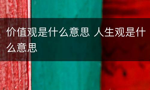 价值观是什么意思 人生观是什么意思