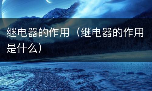 继电器的作用（继电器的作用是什么）