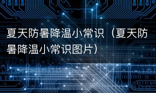 夏天防暑降温小常识（夏天防暑降温小常识图片）