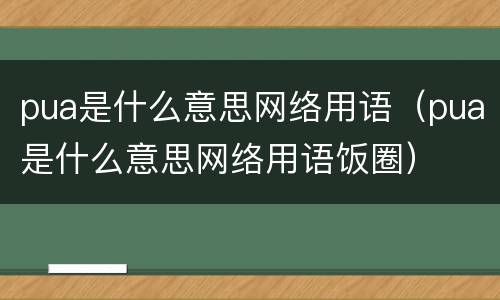 pua是什么意思网络用语（pua是什么意思网络用语饭圈）