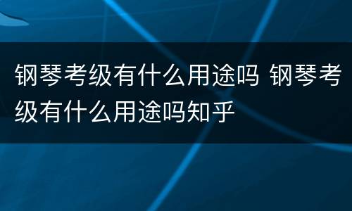 钢琴考级有什么用途吗 钢琴考级有什么用途吗知乎