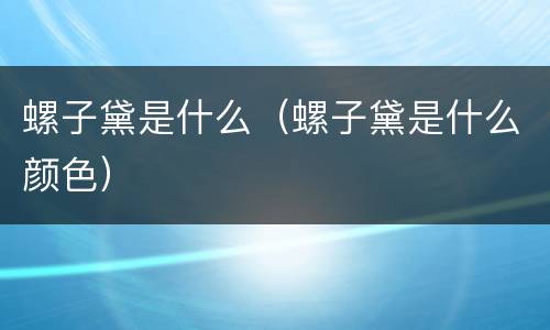 螺子黛是什么（螺子黛是什么颜色）
