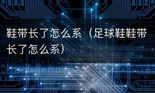 鞋带长了怎么系（足球鞋鞋带长了怎么系）