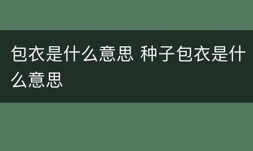 包衣是什么意思 种子包衣是什么意思