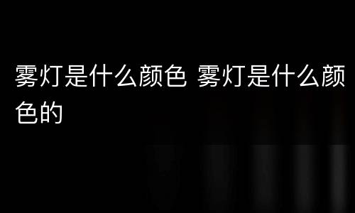 雾灯是什么颜色 雾灯是什么颜色的