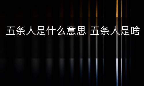 五条人是什么意思 五条人是啥