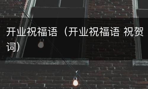 开业祝福语（开业祝福语 祝贺词）